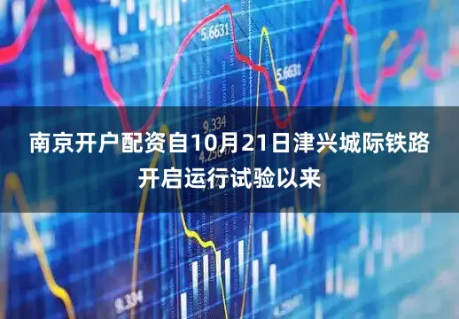 南京开户配资自10月21日津兴城际铁路开启运行试验以来