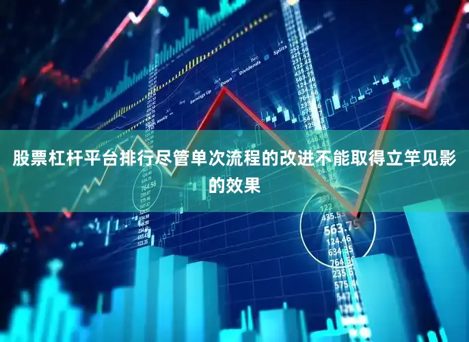 股票杠杆平台排行尽管单次流程的改进不能取得立竿见影的效果