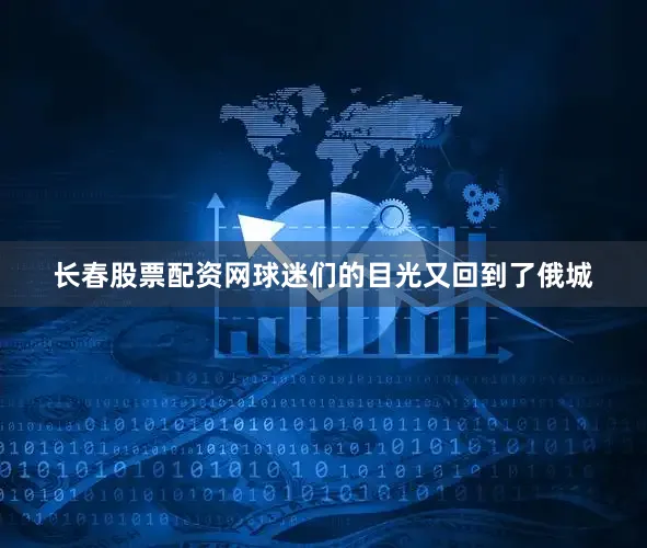 长春股票配资网球迷们的目光又回到了俄城