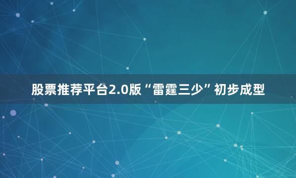 股票推荐平台2.0版“雷霆三少”初步成型