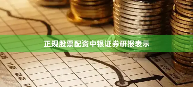 正规股票配资　　中银证券研报表示