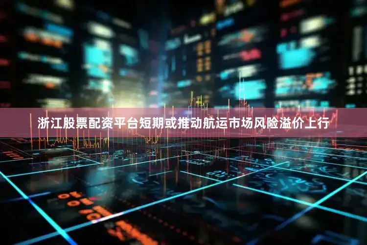 浙江股票配资平台短期或推动航运市场风险溢价上行
