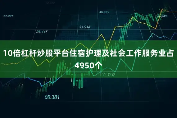 10倍杠杆炒股平台住宿护理及社会工作服务业占4950个