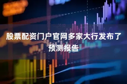 股票配资门户官网多家大行发布了预测报告