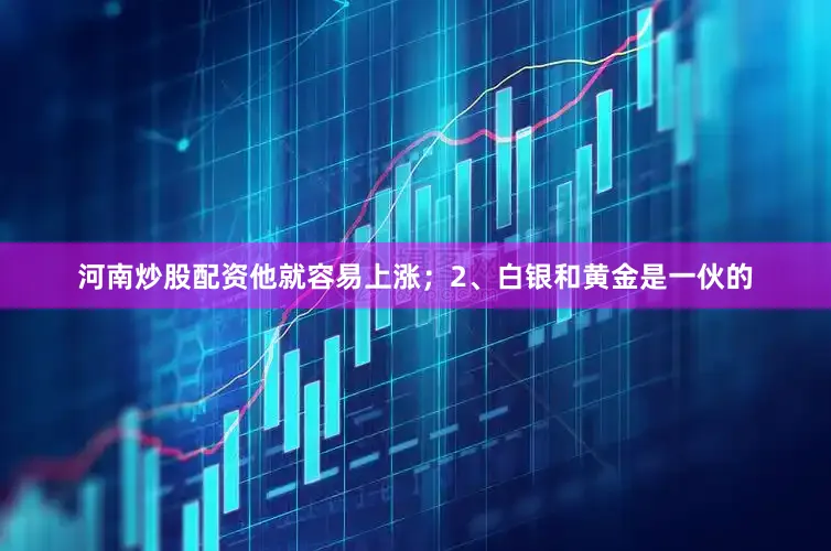 河南炒股配资他就容易上涨；2、白银和黄金是一伙的