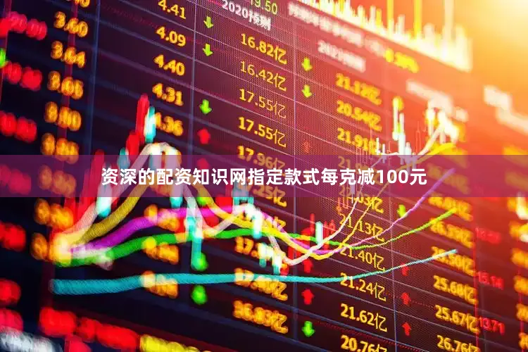 资深的配资知识网指定款式每克减100元