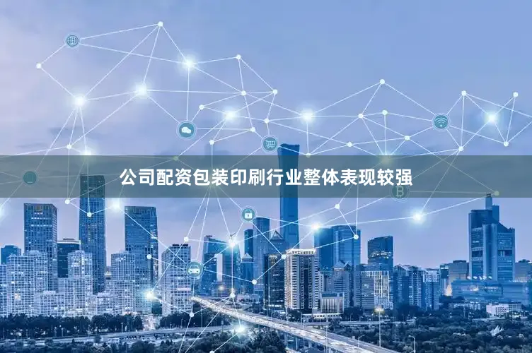 公司配资包装印刷行业整体表现较强