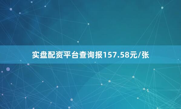 实盘配资平台查询报157.58元/张