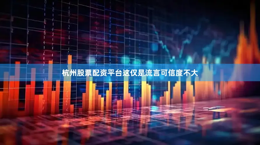 杭州股票配资平台这仅是流言可信度不大