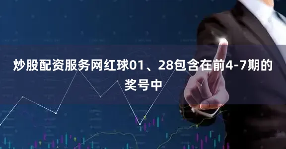 炒股配资服务网红球01、28包含在前4-7期的奖号中