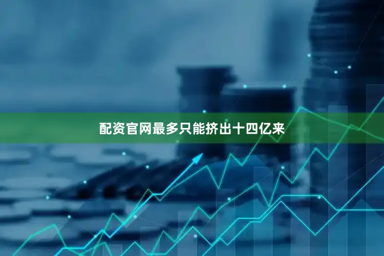 配资官网最多只能挤出十四亿来