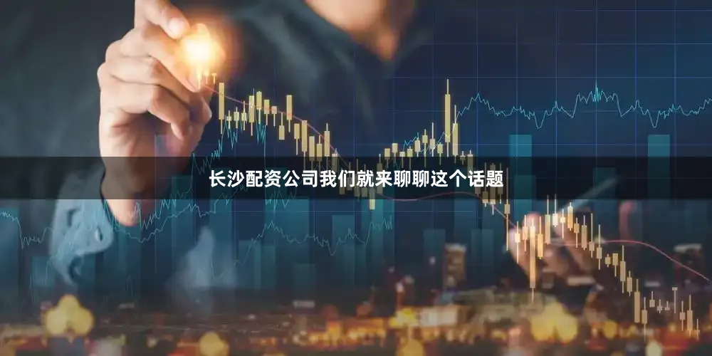 长沙配资公司我们就来聊聊这个话题