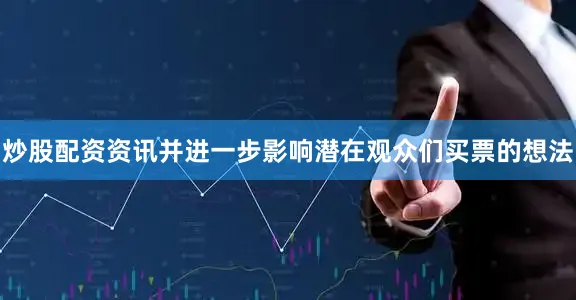 炒股配资资讯并进一步影响潜在观众们买票的想法