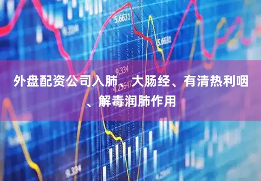 外盘配资公司入肺、大肠经、有清热利咽、解毒润肺作用