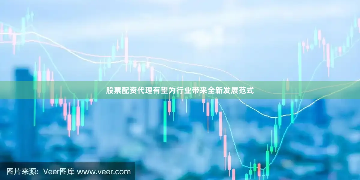 股票配资代理有望为行业带来全新发展范式