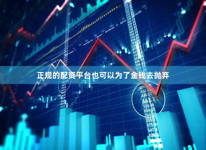 正规的配资平台也可以为了金钱去抛弃