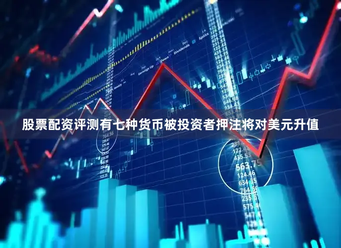 股票配资评测有七种货币被投资者押注将对美元升值