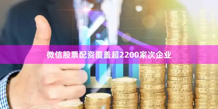 微信股票配资覆盖超2200家次企业