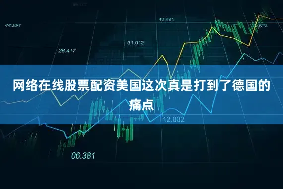 网络在线股票配资美国这次真是打到了德国的痛点