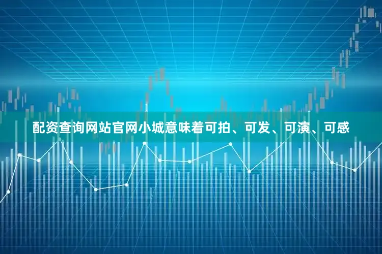 配资查询网站官网小城意味着可拍、可发、可演、可感