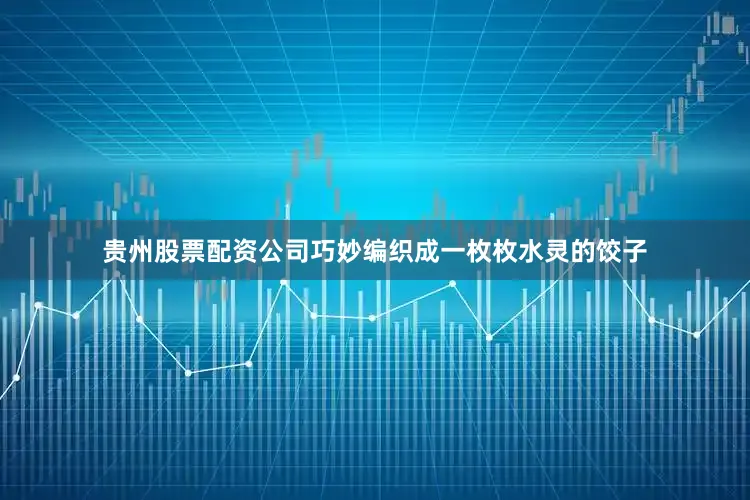 贵州股票配资公司巧妙编织成一枚枚水灵的饺子