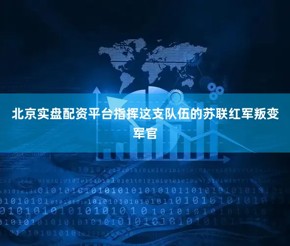 北京实盘配资平台指挥这支队伍的苏联红军叛变军官