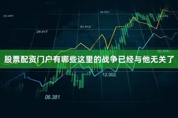 股票配资门户有哪些这里的战争已经与他无关了