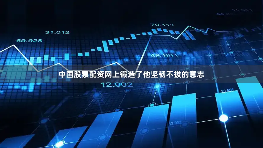 中国股票配资网上锻造了他坚韧不拔的意志