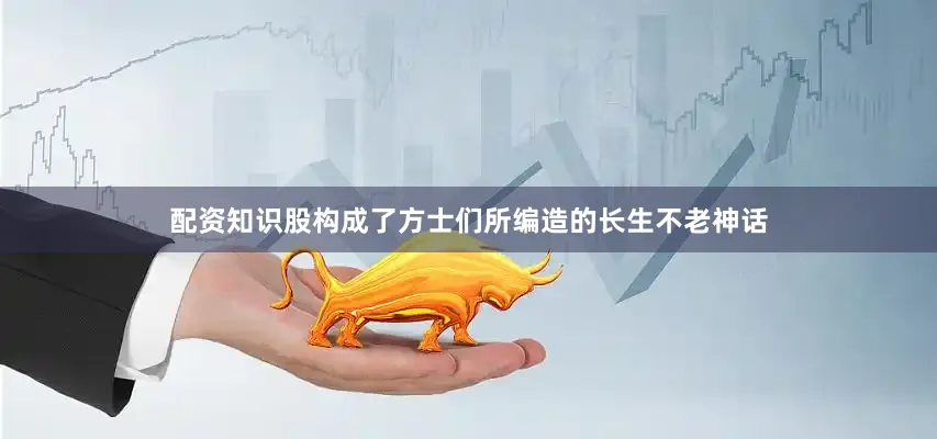 配资知识股构成了方士们所编造的长生不老神话