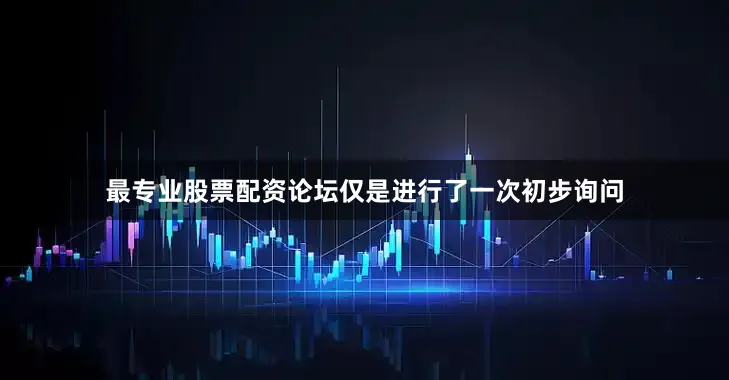 最专业股票配资论坛仅是进行了一次初步询问