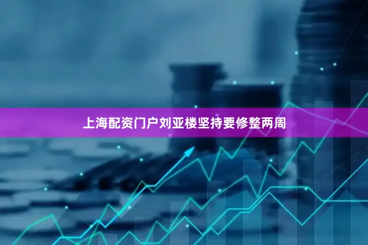 上海配资门户刘亚楼坚持要修整两周