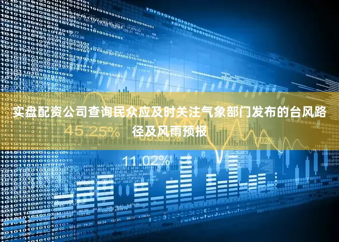 实盘配资公司查询民众应及时关注气象部门发布的台风路径及风雨预报