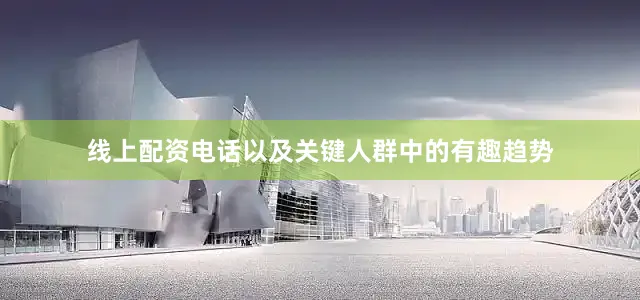 线上配资电话以及关键人群中的有趣趋势