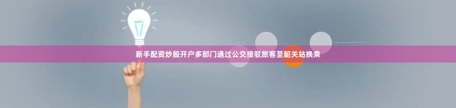 新手配资炒股开户多部门通过公交接驳旅客至韶关站换乘