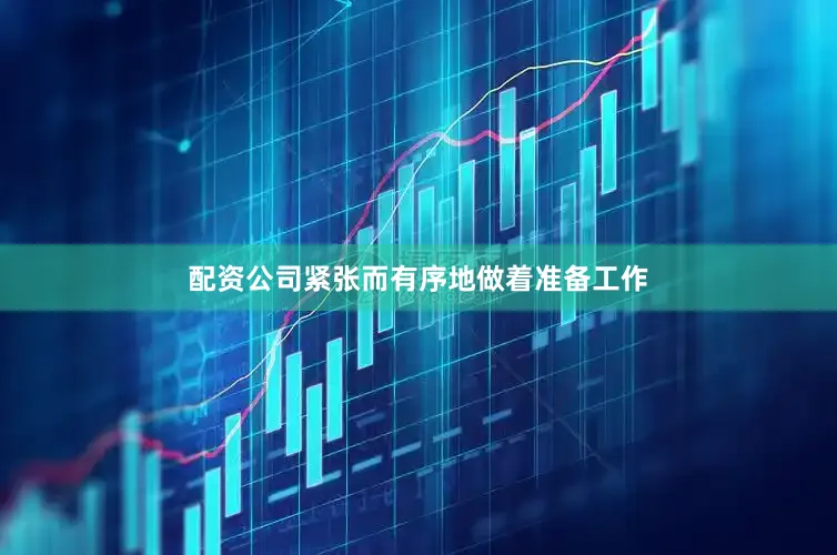 配资公司紧张而有序地做着准备工作