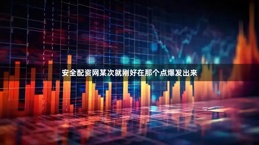 安全配资网某次就刚好在那个点爆发出来