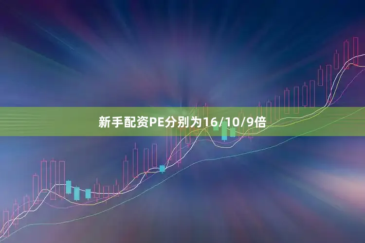 新手配资PE分别为16/10/9倍