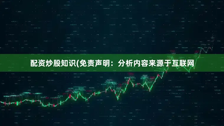 配资炒股知识(免责声明：分析内容来源于互联网