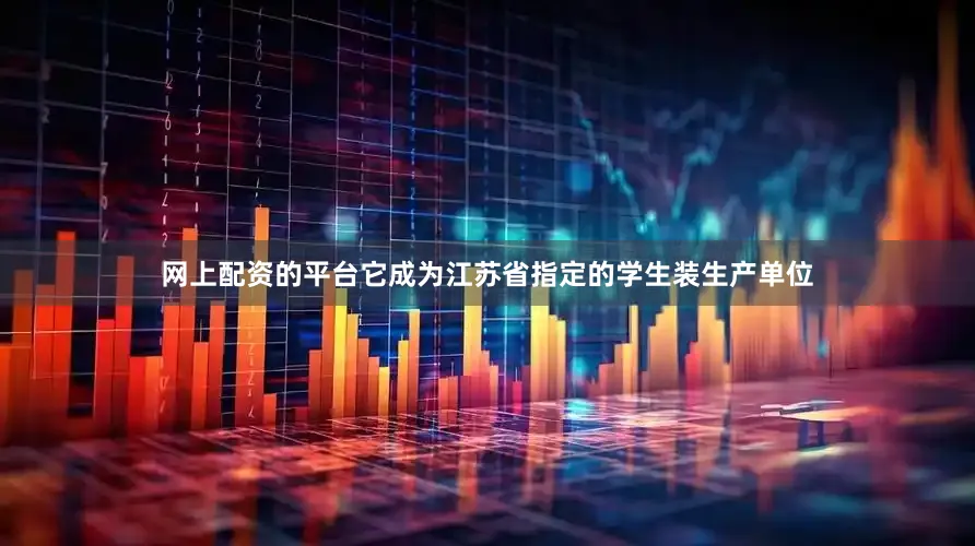 网上配资的平台它成为江苏省指定的学生装生产单位