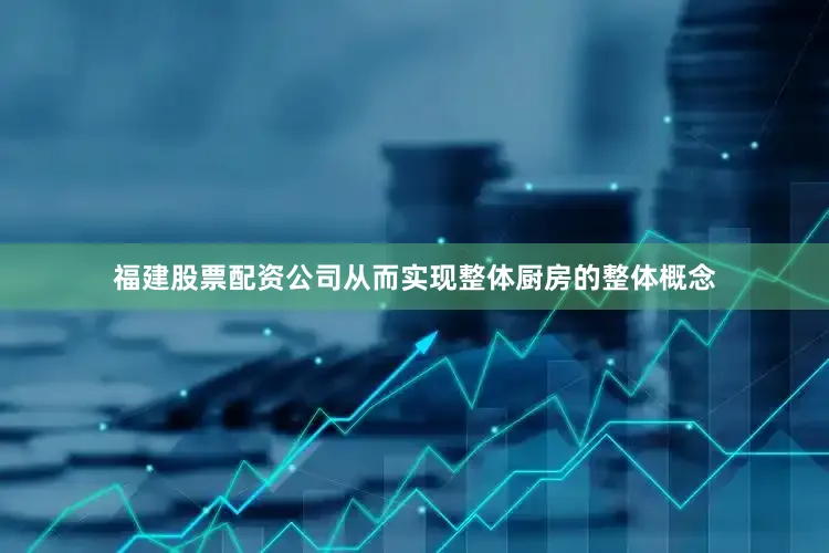 福建股票配资公司从而实现整体厨房的整体概念