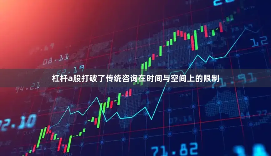 杠杆a股打破了传统咨询在时间与空间上的限制