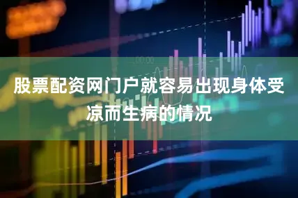股票配资网门户就容易出现身体受凉而生病的情况