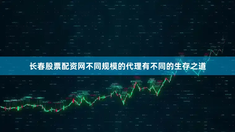 长春股票配资网不同规模的代理有不同的生存之道