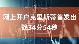 网上开户克里斯蒂首发出战34分54秒