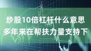 炒股10倍杠杆什么意思多年来在帮扶力量支持下