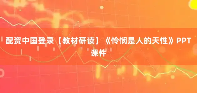 配资中国登录【教材研读】《怜悯是人的天性》PPT课件