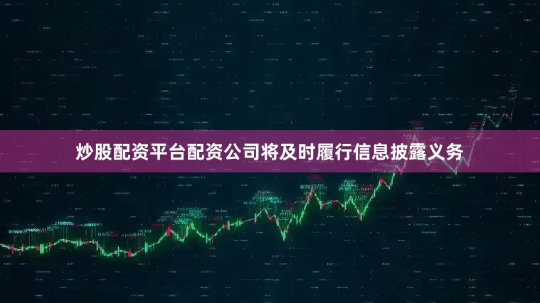 炒股配资平台配资公司将及时履行信息披露义务