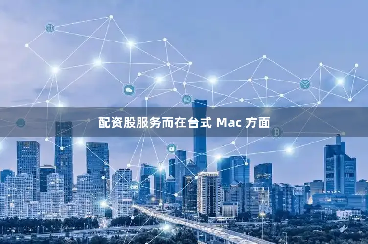 配资股服务而在台式 Mac 方面