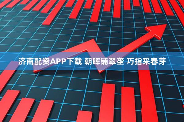 济南配资APP下载 朝晖铺翠垄 巧指采春芽