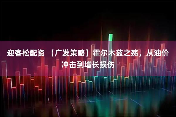 迎客松配资 【广发策略】霍尔木兹之殇，从油价冲击到增长损伤
